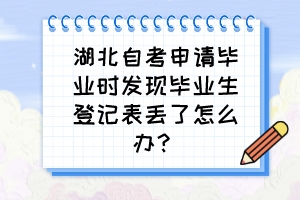 湖北自考申請(qǐng)畢業(yè)時(shí)發(fā)現(xiàn)畢業(yè)生登記表丟了怎么辦？