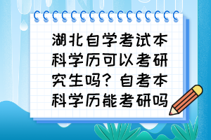 湖北自學(xué)考試本科學(xué)歷可以考研究生嗎？自考本科學(xué)歷能考研嗎？