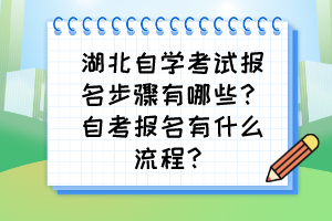 湖北自學考試報名步驟有哪些？自考報名有什么流程？