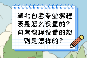 湖北自考專業(yè)課程表是怎么設(shè)置的？自考課程設(shè)置的規(guī)則是怎樣的？