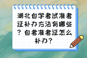 湖北自學(xué)考試準(zhǔn)考證補(bǔ)辦方法有哪些？自考準(zhǔn)考證怎么補(bǔ)辦？