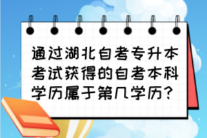 通過湖北自考專升本考試獲得的自考本科學歷屬于第幾學歷？