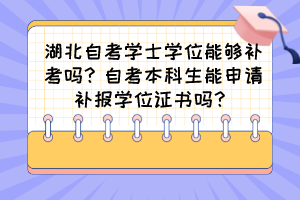 湖北自考學士學位能夠補考嗎？自考本科生能申請補報學位證書嗎？