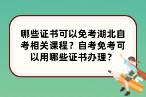 哪些證書可以免考湖北自考相關課程？自考免考可以用哪些證書辦理？