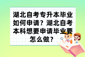 湖北自考專升本畢業(yè)如何申請？湖北自考本科想要申請畢業(yè)要怎么做？