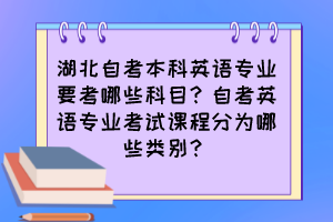 湖北自考本科英語專業(yè)要考哪些科目？自考英語專業(yè)考試課程分為哪些類別？