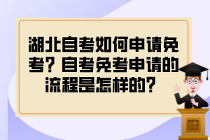 湖北自考如何申請(qǐng)免考？自考免考申請(qǐng)的流程是怎樣的？