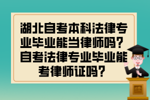 湖北自考本科法律專業(yè)畢業(yè)能當律師嗎？自考法律專業(yè)畢業(yè)能考律師證嗎？