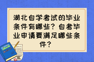 湖北自學(xué)考試的畢業(yè)條件有哪些？自考畢業(yè)申請要滿足哪些條件？