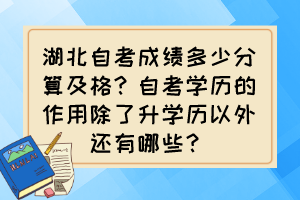 湖北自考成績多少分算及格？自考學(xué)歷的作用除了升學(xué)歷以外還有哪些？