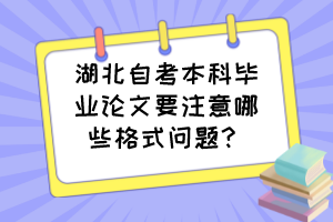 湖北自考本科畢業(yè)論文要注意哪些格式問題？