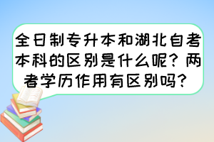 全日制專升本和湖北自考本科的區(qū)別是什么呢？兩者學歷作用有區(qū)別嗎？