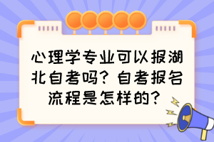 心理學專業(yè)可以報湖北自考嗎？自考報名流程是怎樣的？