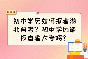 初中學歷如何報考湖北自考？初中學歷能報自考大專嗎？