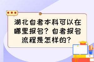 湖北自考本科可以在哪里報名？自考報名流程是怎樣的？