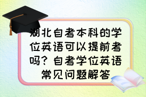 湖北自考本科的學位英語可以提前考嗎？自考學位英語常見問題解答