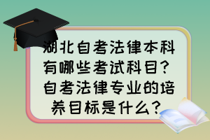 湖北自考法律本科有哪些考試科目？自考法律專業(yè)的培養(yǎng)目標(biāo)是什么？