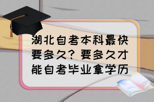 湖北自考本科最快要多久？要多久才能自考畢業(yè)拿學(xué)歷？