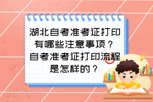 湖北自考準(zhǔn)考證打印有哪些注意事項(xiàng)？自考準(zhǔn)考證打印流程是怎樣的？