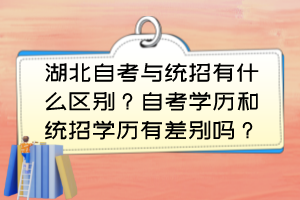 湖北自考與統(tǒng)招有什么區(qū)別？自考學(xué)歷和統(tǒng)招學(xué)歷有差別嗎？