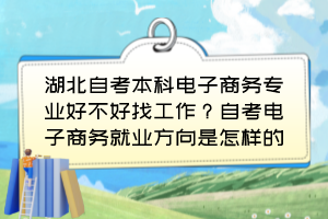 湖北自考本科電子商務專業(yè)好不好找工作？自考電子商務就業(yè)方向是怎樣的？