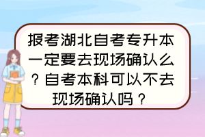 報考湖北自考專升本一定要去現(xiàn)場確認么？自考本科可以不去現(xiàn)場確認嗎？