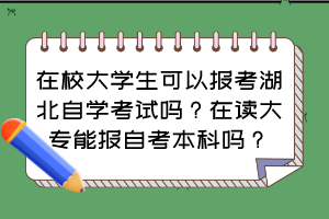 在校大學(xué)生可以報(bào)考湖北自學(xué)考試嗎？在讀大專能報(bào)自考本科嗎？