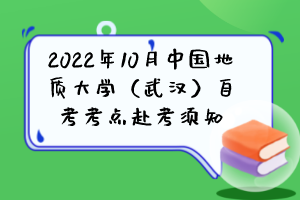 2022年10月中國地質(zhì)大學（武漢）自考考點赴考須知