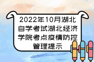 2022年10月湖北自學考試湖北經(jīng)濟學院考點疫情防控管理提示