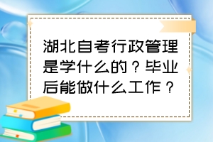 湖北自考行政管理是學(xué)什么的？畢業(yè)后能做什么工作？