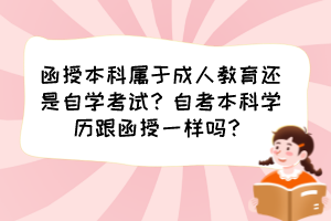 函授本科屬于成人教育還是自學(xué)考試？自考本科學(xué)歷跟函授一樣嗎？