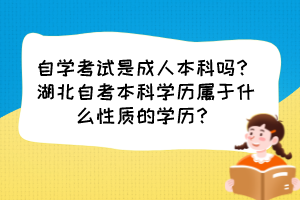 自學考試是成人本科嗎？湖北自考本科學歷屬于什么性質(zhì)的學歷？