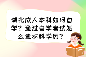 湖北成人本科如何自學？通過自學考試怎么拿本科學歷？