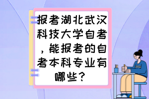 報(bào)考湖北武漢科技大學(xué)自考，能報(bào)考的自考本科專業(yè)有哪些？