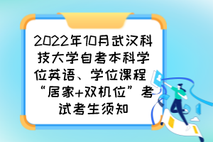 2022年10月武漢科技大學(xué)自考本科學(xué)位英語、學(xué)位課程 “居家+雙機位”考試考生須知