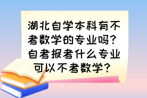 湖北自學(xué)本科有不考數(shù)學(xué)的專業(yè)嗎？自考報(bào)考什么專業(yè)可以不考數(shù)學(xué)？