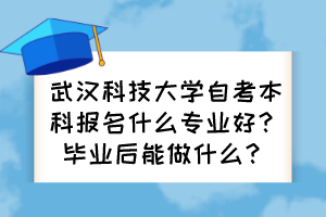 武漢科技大學(xué)自考本科報名什么專業(yè)好？畢業(yè)后能做什么？