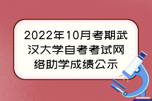 2022年10月考期武漢大學自考考試網(wǎng)絡(luò)助學成績公示