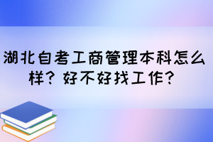 湖北自考工商管理本科怎么樣？好不好找工作？