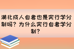 湖北成人自考也是實(shí)行學(xué)分制嗎？為什么實(shí)行自考學(xué)分制？