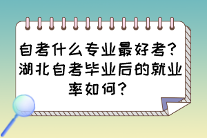 自考什么專業(yè)最好考？湖北自考畢業(yè)后的就業(yè)率如何？