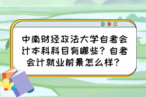 中南財(cái)經(jīng)政法大學(xué)自考會(huì)計(jì)本科科目有哪些？自考會(huì)計(jì)就業(yè)前景怎么樣？