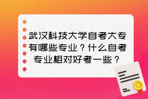 武漢科技大學(xué)自考大專有哪些專業(yè)？什么自考專業(yè)相對好考一些？