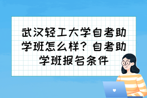 武漢輕工大學(xué)自考助學(xué)班怎么樣？自考助學(xué)班報(bào)名條件