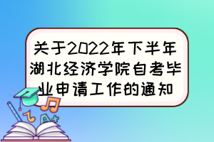 關(guān)于2022年下半年湖北經(jīng)濟(jì)學(xué)院自考畢業(yè)申請(qǐng)工作的通知