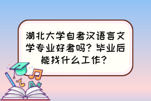 湖北大學(xué)自考漢語言文學(xué)專業(yè)好考嗎？畢業(yè)后能找什么工作？