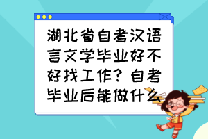 湖北省自考漢語言文學(xué)畢業(yè)好不好找工作？自考畢業(yè)后能做什么？