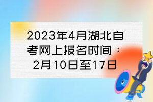 2023年4月湖北自考網(wǎng)上報(bào)名時(shí)間：2月10日至17日