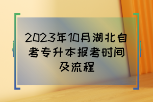 2023年10月湖北自考專升本報(bào)考時(shí)間及流程