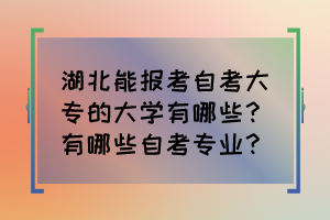 湖北能報考自考大專的大學(xué)有哪些？有哪些自考專業(yè)？